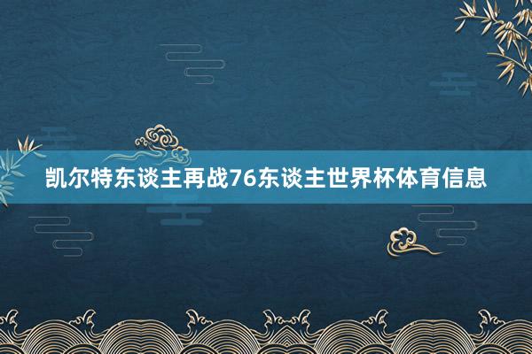 凯尔特东谈主再战76东谈主世界杯体育信息
