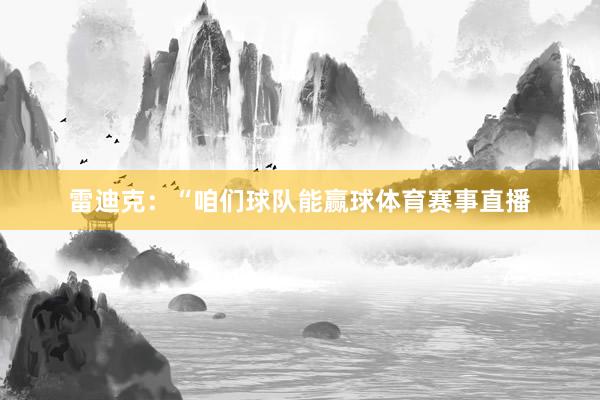 雷迪克：“咱们球队能赢球体育赛事直播