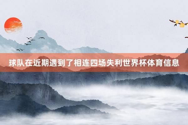 球队在近期遇到了相连四场失利世界杯体育信息