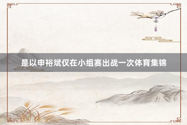 是以申裕斌仅在小组赛出战一次体育集锦