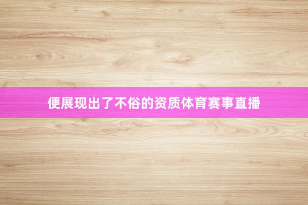 便展现出了不俗的资质体育赛事直播