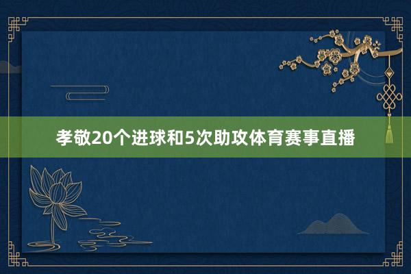 孝敬20个进球和5次助攻体育赛事直播