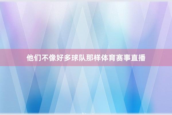 他们不像好多球队那样体育赛事直播