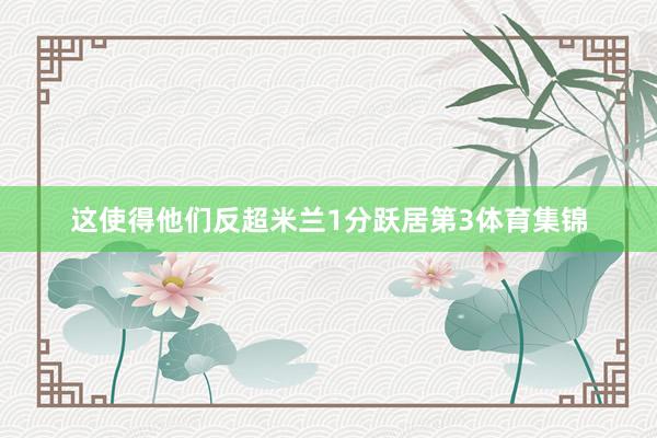 这使得他们反超米兰1分跃居第3体育集锦