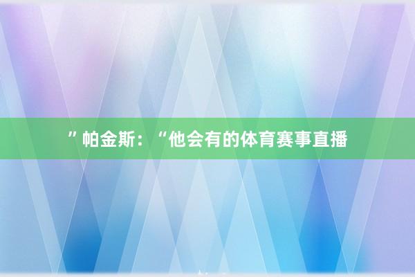 ”帕金斯：“他会有的体育赛事直播
