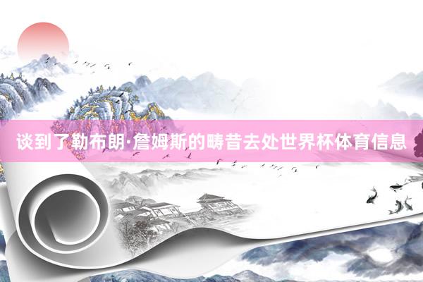 谈到了勒布朗·詹姆斯的畴昔去处世界杯体育信息