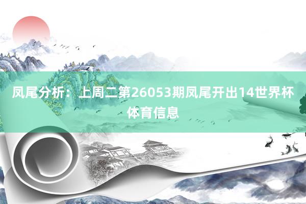 凤尾分析：上周二第26053期凤尾开出14世界杯体育信息
