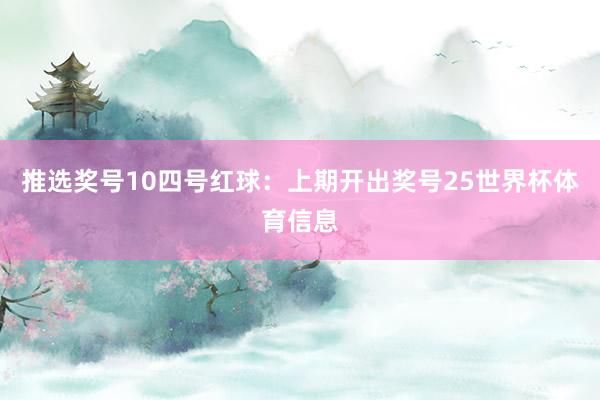 推选奖号10　　四号红球：上期开出奖号25世界杯体育信息
