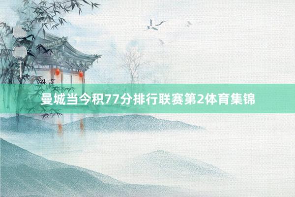 曼城当今积77分排行联赛第2体育集锦