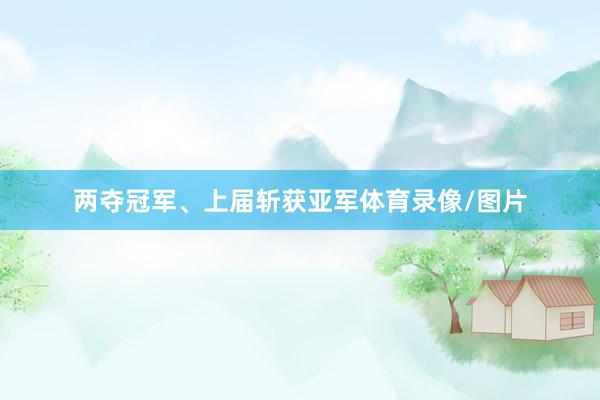两夺冠军、上届斩获亚军体育录像/图片