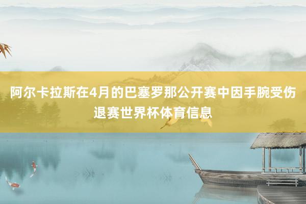 阿尔卡拉斯在4月的巴塞罗那公开赛中因手腕受伤退赛世界杯体育信息