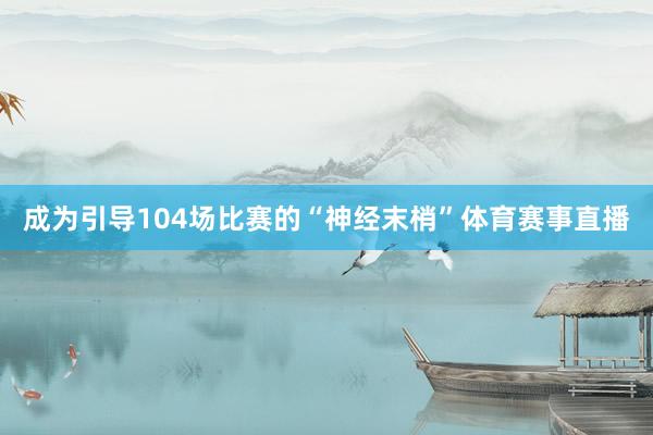 成为引导104场比赛的“神经末梢”体育赛事直播