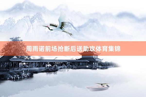 周雨诺前场抢断后送助攻体育集锦