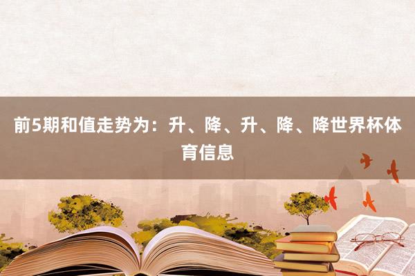 前5期和值走势为：升、降、升、降、降世界杯体育信息