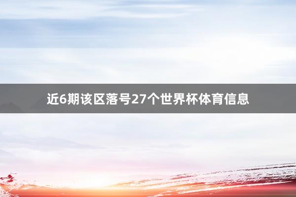 近6期该区落号27个世界杯体育信息