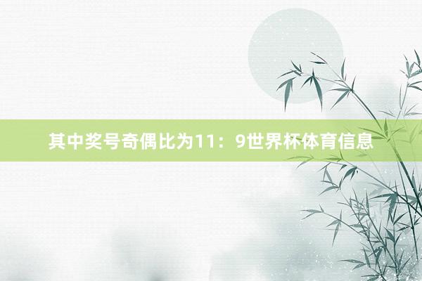 其中奖号奇偶比为11：9世界杯体育信息