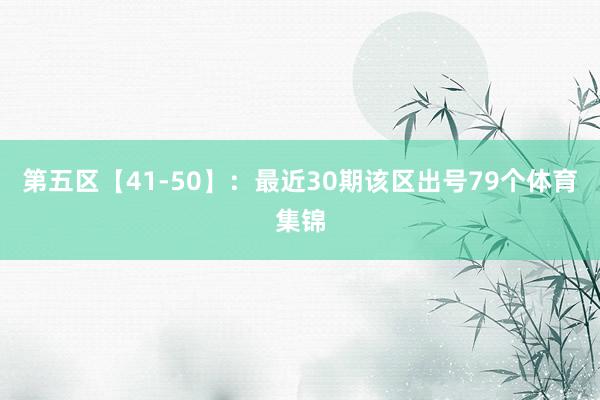 第五区【41-50】：最近30期该区出号79个体育集锦