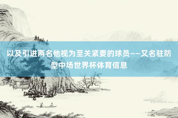以及引进两名他视为至关紧要的球员——又名驻防型中场世界杯体育