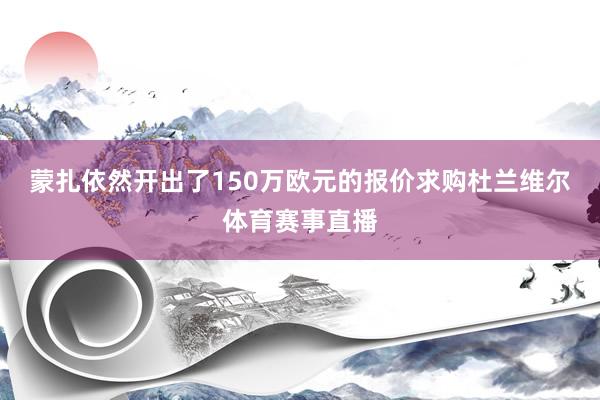 蒙扎依然开出了150万欧元的报价求购杜兰维尔体育赛事直播