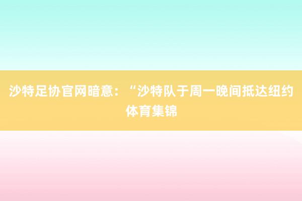 沙特足协官网暗意：“沙特队于周一晚间抵达纽约体育集锦