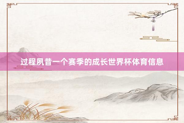 过程夙昔一个赛季的成长世界杯体育信息