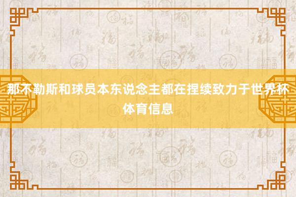 那不勒斯和球员本东说念主都在捏续致力于世界杯体育信息