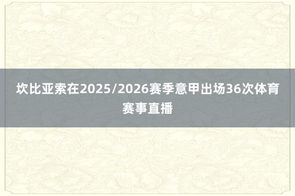 坎比亚索在2025/2026赛季意甲出场36次体育赛事直播