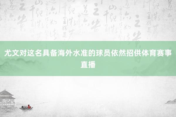 尤文对这名具备海外水准的球员依然招供体育赛事直播