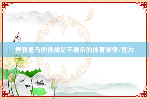 捏教皇马的挑战是不通常的体育录像/图片