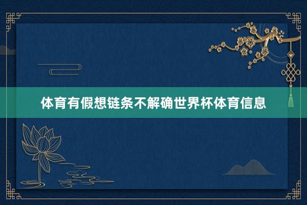 体育有假想链条不解确世界杯体育信息