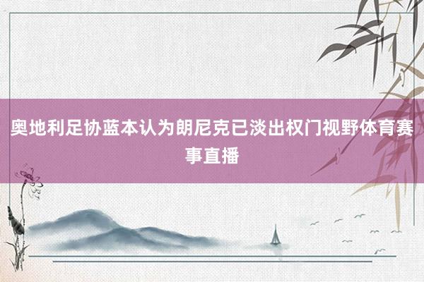 奥地利足协蓝本认为朗尼克已淡出权门视野体育赛事直播