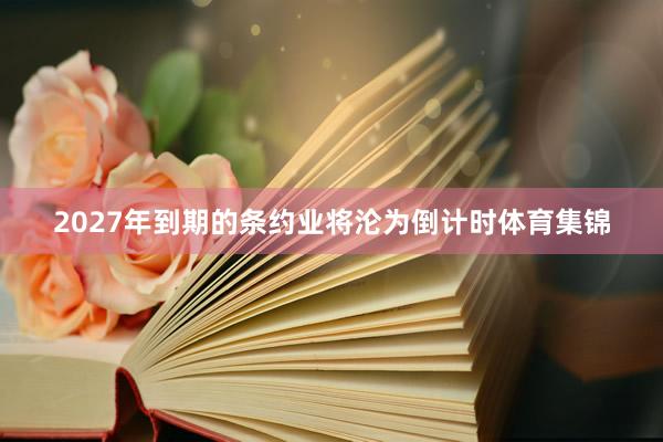 2027年到期的条约业将沦为倒计时体育集锦