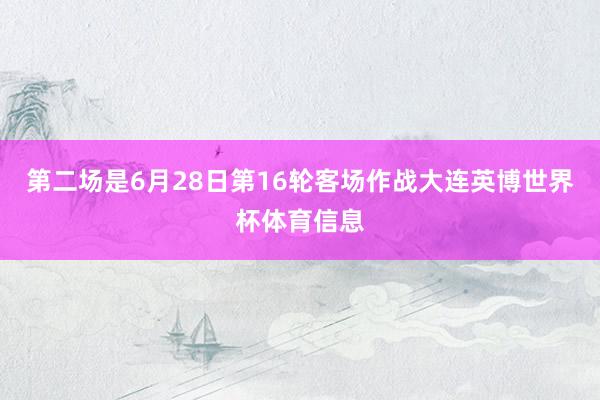 第二场是6月28日第16轮客场作战大连英博世界杯体育信息