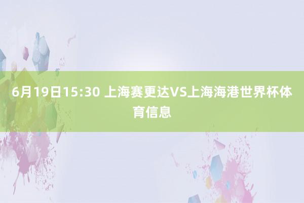 6月19日15:30 上海赛更达VS上海海港世界杯体育信息