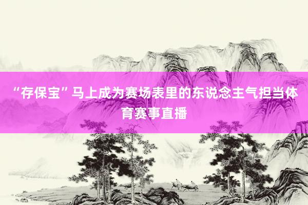“存保宝”马上成为赛场表里的东说念主气担当体育赛事直播