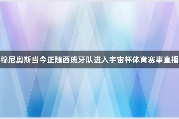 穆尼奥斯当今正随西班牙队进入宇宙杯体育赛事直播