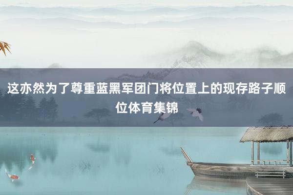 这亦然为了尊重蓝黑军团门将位置上的现存路子顺位体育集锦