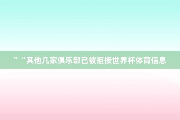 ”“其他几家俱乐部已被拒接世界杯体育信息