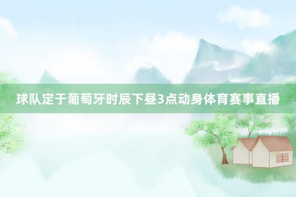 球队定于葡萄牙时辰下昼3点动身体育赛事直播