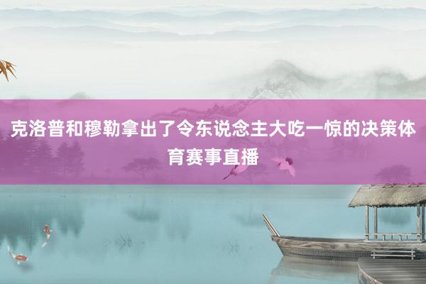 克洛普和穆勒拿出了令东说念主大吃一惊的决策体育赛事直播