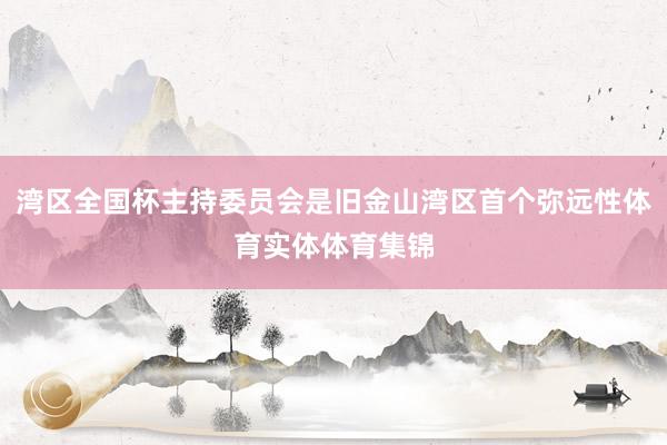 湾区全国杯主持委员会是旧金山湾区首个弥远性体育实体体育集锦