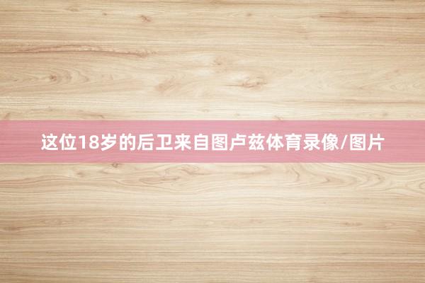 这位18岁的后卫来自图卢兹体育录像/图片