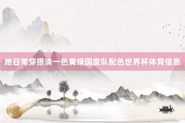 她日常穿搭清一色黄绿国度队配色世界杯体育信息