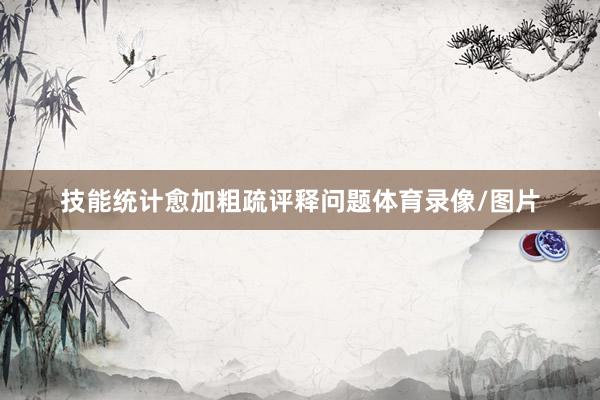 技能统计愈加粗疏评释问题体育录像/图片