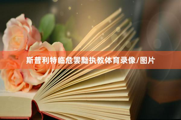 斯普利特临危罢黜执教体育录像/图片