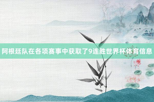 阿根廷队在各项赛事中获取了9连胜世界杯体育信息