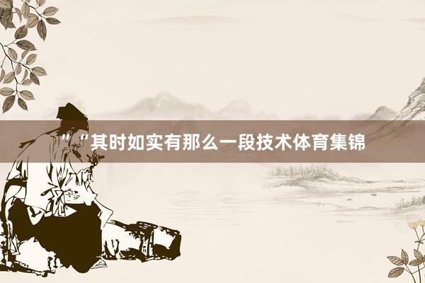 ”“其时如实有那么一段技术体育集锦