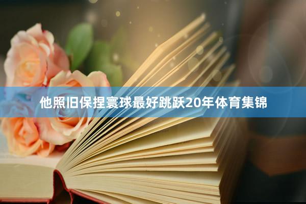 他照旧保捏寰球最好跳跃20年体育集锦
