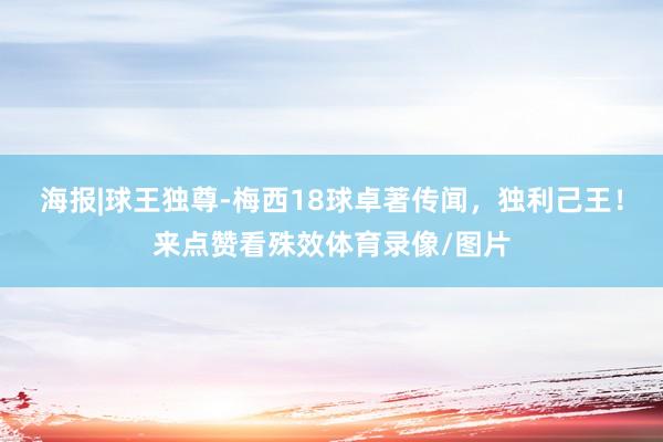 海报|球王独尊-梅西18球卓著传闻，独利己王！来点赞看殊效体