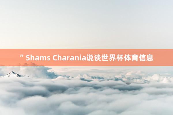 ”Shams Charania说谈世界杯体育信息